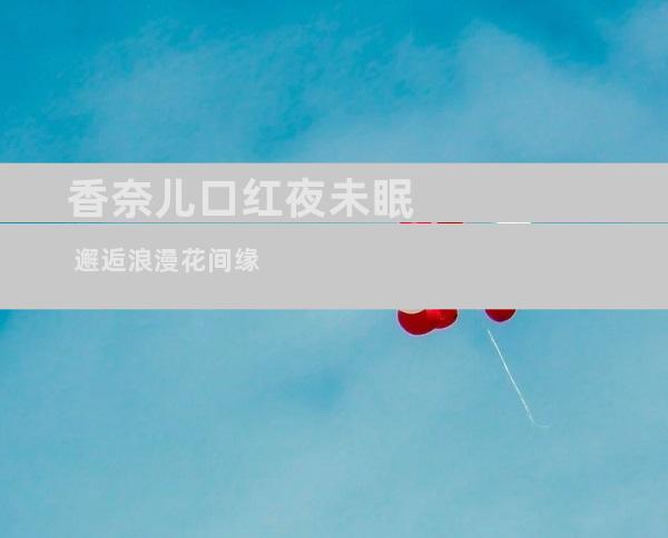 香奈儿口红夜未眠 邂逅浪漫花间缘